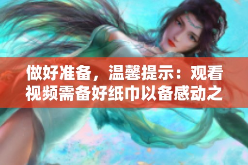 做好准备，温馨提示：观看视频需备好纸巾以备感动之用