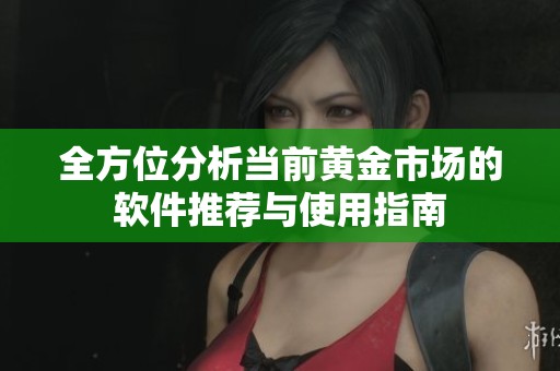 全方位分析当前黄金市场的软件推荐与使用指南