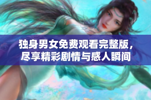独身男女免费观看完整版，尽享精彩剧情与感人瞬间