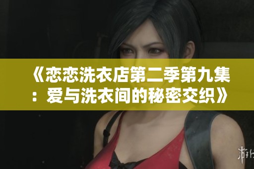 《恋恋洗衣店第二季第九集：爱与洗衣间的秘密交织》