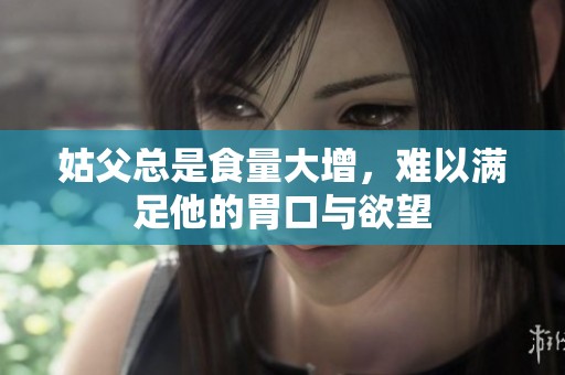 姑父总是食量大增，难以满足他的胃口与欲望