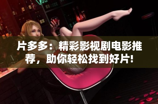 片多多：精彩影视剧电影推荐，助你轻松找到好片!