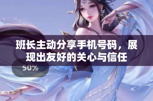 班长主动分享手机号码，展现出友好的关心与信任