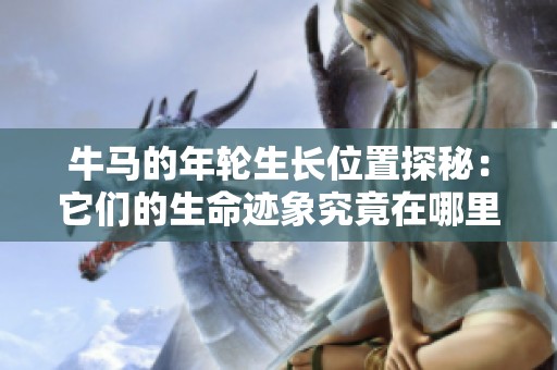 牛马的年轮生长位置探秘：它们的生命迹象究竟在哪里
