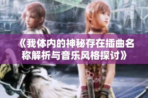 《我体内的神秘存在插曲名称解析与音乐风格探讨》