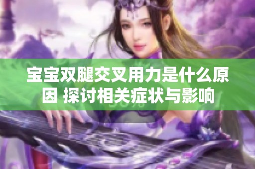 宝宝双腿交叉用力是什么原因 探讨相关症状与影响