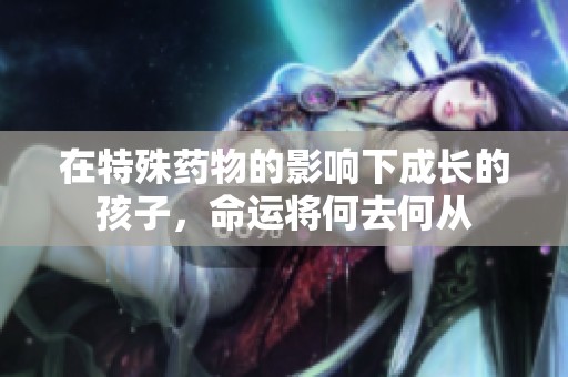 在特殊药物的影响下成长的孩子，命运将何去何从