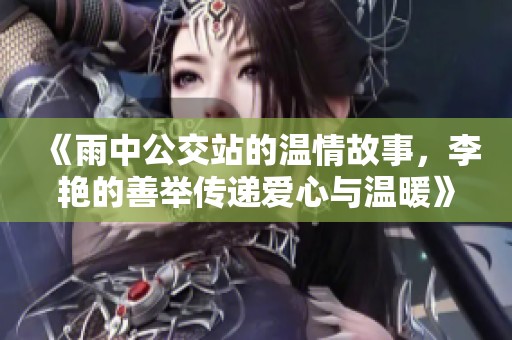 《雨中公交站的温情故事，李艳的善举传递爱心与温暖》