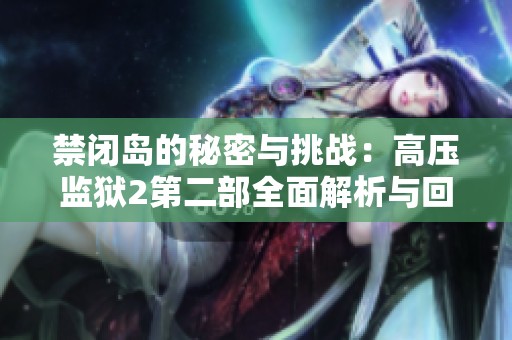 禁闭岛的秘密与挑战：高压监狱2第二部全面解析与回顾