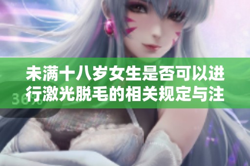 未满十八岁女生是否可以进行激光脱毛的相关规定与注意事项
