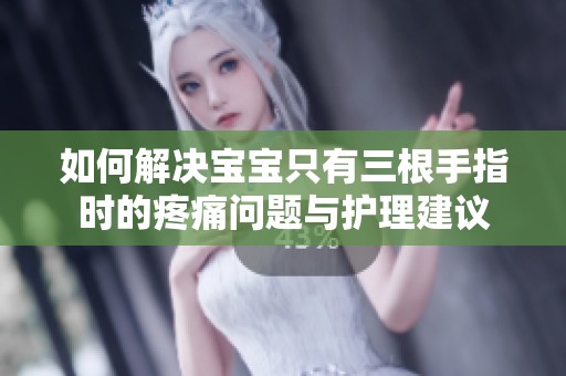 如何解决宝宝只有三根手指时的疼痛问题与护理建议