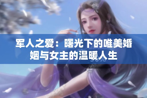 军人之爱：曙光下的唯美婚姻与女主的温暖人生