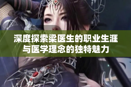 深度探索梁医生的职业生涯与医学理念的独特魅力