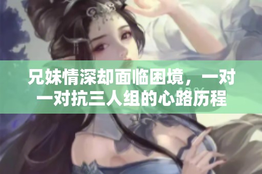 兄妹情深却面临困境，一对一对抗三人组的心路历程