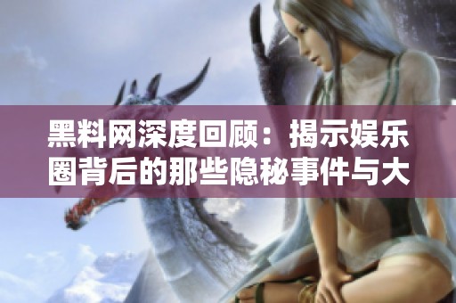 黑料网深度回顾：揭示娱乐圈背后的那些隐秘事件与大案记