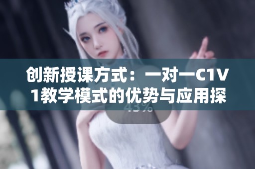 创新授课方式：一对一C1V1教学模式的优势与应用探讨