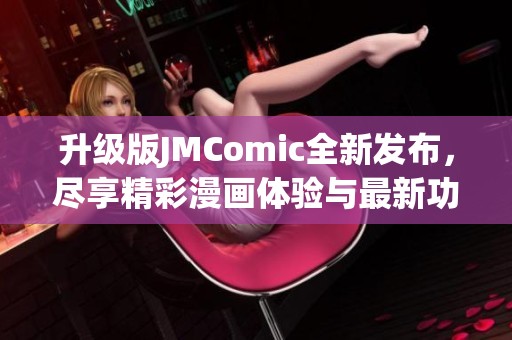 升级版JMComic全新发布，尽享精彩漫画体验与最新功能