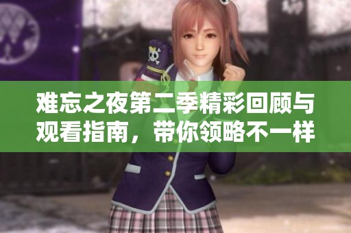 难忘之夜第二季精彩回顾与观看指南，带你领略不一样的夜晚