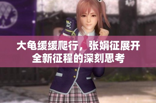 大龟缓缓爬行，张娟征展开全新征程的深刻思考