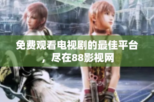 免费观看电视剧的最佳平台，尽在88影视网