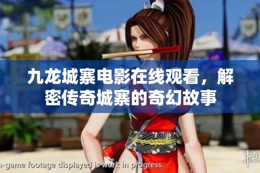 九龙城寨电影在线观看，解密传奇城寨的奇幻故事