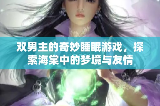 双男主的奇妙睡眠游戏，探索海棠中的梦境与友情
