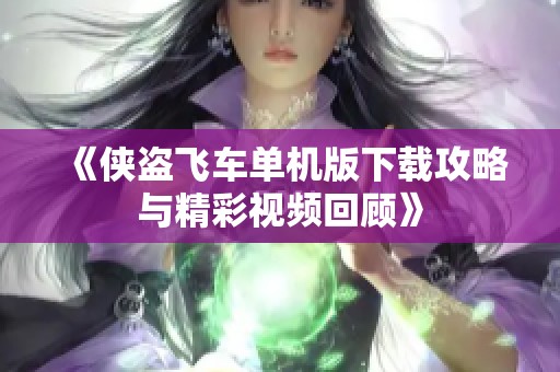 《侠盗飞车单机版下载攻略与精彩视频回顾》