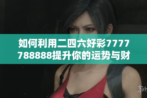 如何利用二四六好彩7777788888提升你的运势与财富管理