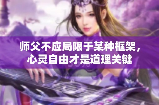 师父不应局限于某种框架，心灵自由才是道理关键