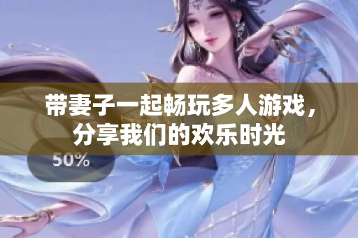带妻子一起畅玩多人游戏，分享我们的欢乐时光