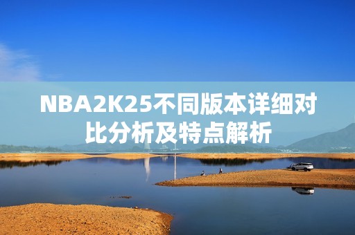 NBA2K25不同版本详细对比分析及特点解析