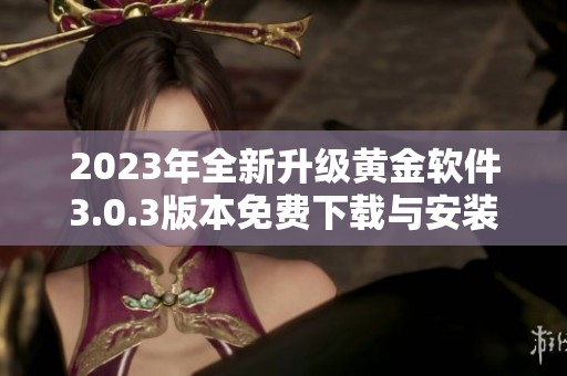 2023年全新升级黄金软件3.0.3版本免费下载与安装指南
