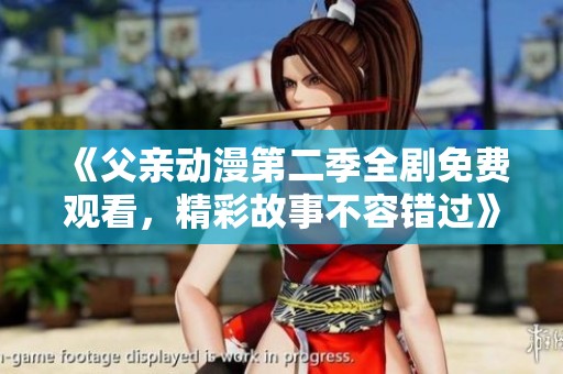 《父亲动漫第二季全剧免费观看，精彩故事不容错过》