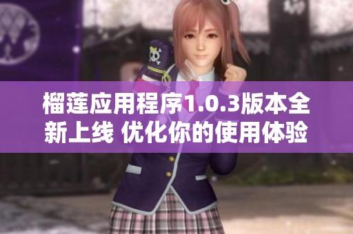榴莲应用程序1.0.3版本全新上线 优化你的使用体验
