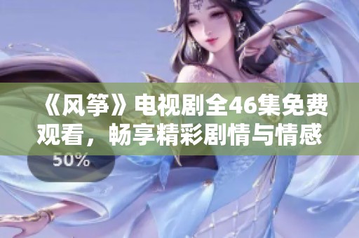 《风筝》电视剧全46集免费观看，畅享精彩剧情与情感碰撞