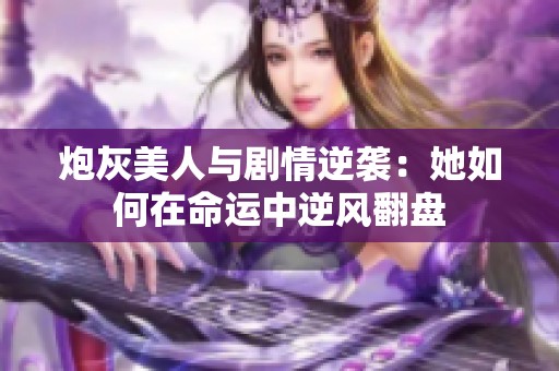 炮灰美人与剧情逆袭：她如何在命运中逆风翻盘