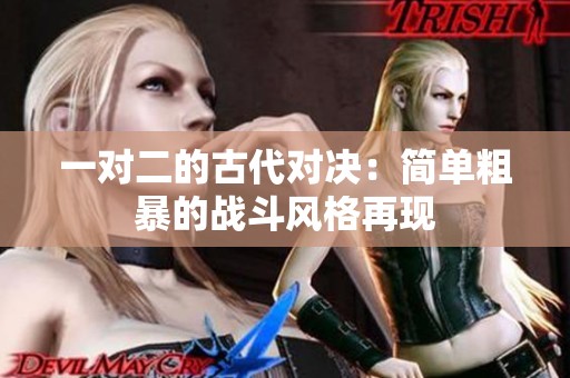 一对二的古代对决：简单粗暴的战斗风格再现