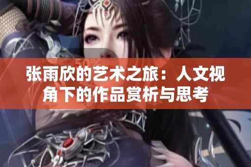 张雨欣的艺术之旅：人文视角下的作品赏析与思考