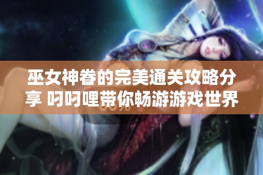 巫女神眷的完美通关攻略分享 叼叼哩带你畅游游戏世界