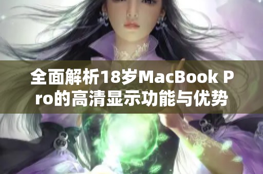 全面解析18岁MacBook Pro的高清显示功能与优势