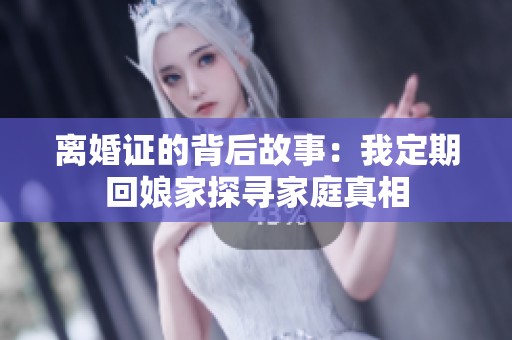 离婚证的背后故事：我定期回娘家探寻家庭真相