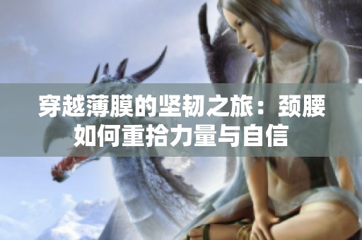 穿越薄膜的坚韧之旅：颈腰如何重拾力量与自信