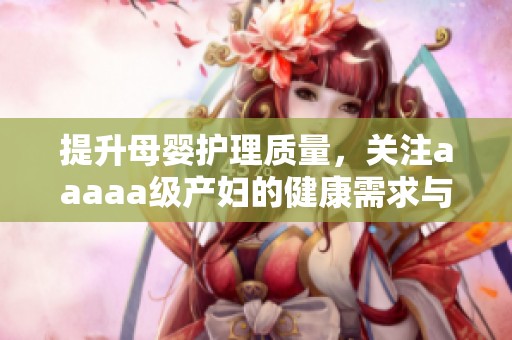 提升母婴护理质量，关注aaaaa级产妇的健康需求与权益