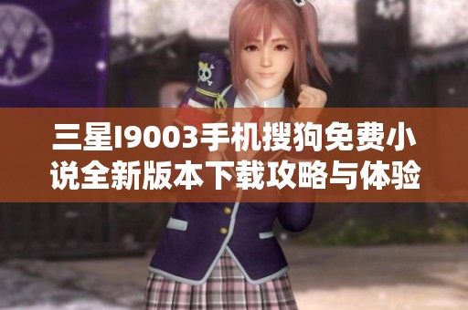 三星I9003手机搜狗免费小说全新版本下载攻略与体验分享