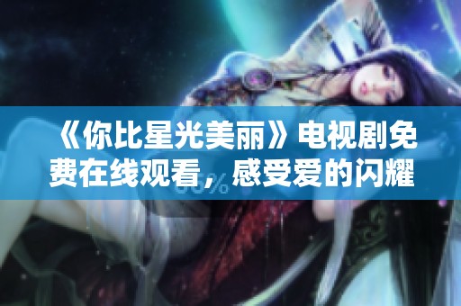 《你比星光美丽》电视剧免费在线观看，感受爱的闪耀与温暖