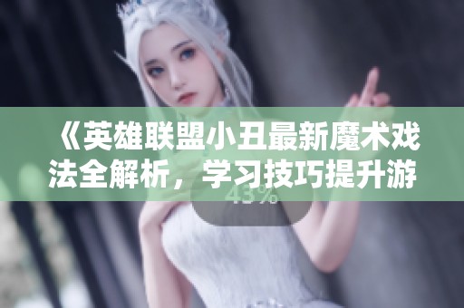 《英雄联盟小丑最新魔术戏法全解析，学习技巧提升游戏体验》