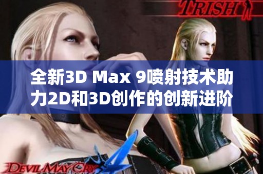 全新3D Max 9喷射技术助力2D和3D创作的创新进阶