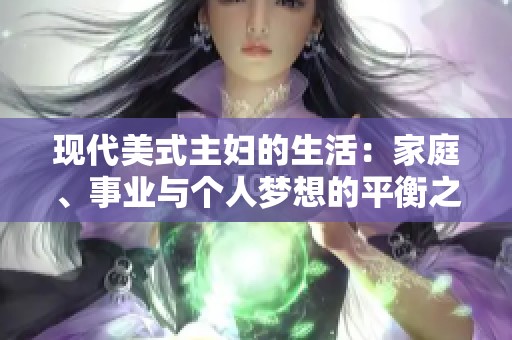 现代美式主妇的生活：家庭、事业与个人梦想的平衡之道