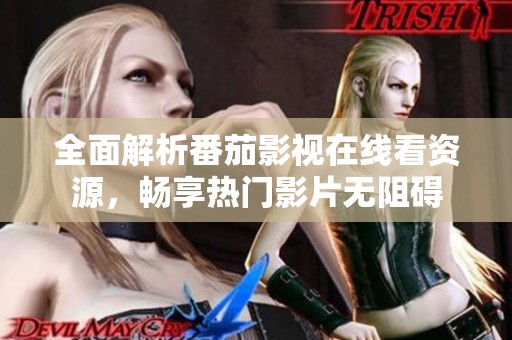 全面解析番茄影视在线看资源，畅享热门影片无阻碍
