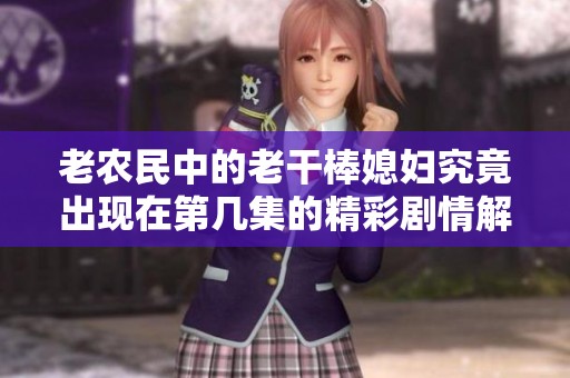 老农民中的老干棒媳妇究竟出现在第几集的精彩剧情解析